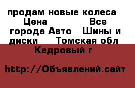 продам новые колеса › Цена ­ 11 000 - Все города Авто » Шины и диски   . Томская обл.,Кедровый г.